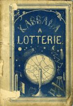 Kabbala a lotterie. Planetář, obrázkový snář, vykladač karet, kabbalista a lotterista čili: Sruzumitelné vysvětlení a naučení, jakou moc která planeta má a jak si ji může každý sám vyhledati; jak se mají karty vykládati; jak se může každý naučit sny vykládati, konečně jak bychom mohli v loterii hračkou zbohatnouti. S rozumným objasněním, jak to umění všecko povstalo a čeho se máme při tom varovati. Sestavil A. F. S. - 
