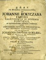 Q. D. B. V. EX HISTORIA ECCLESIASTICA DE JOHANNE ROKYCZANA FAMOSO CALIXTINORVM IN BOHEMIA PONTIFICE, AD ILLVSTRATIONEM HISTORIAE HVSSITICAE, JVSSV AMPLISSIMAE FACVLTATIS PHILOSOPHICAE, PRO OBTENDO MAGISTERII GRADV, SVB MODERAMINE JOHANNIS DAVIDIS KOELERI, ... PVBLICE ET INAVGVRALITER DISPVTABIT ... - Oswald, Johann