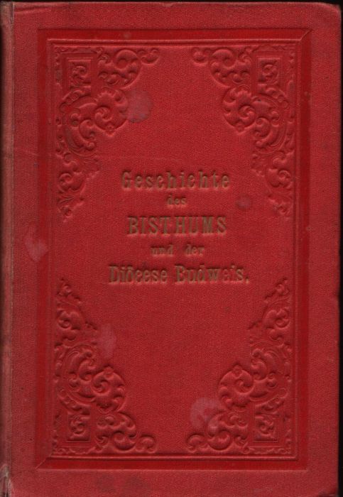 Kurz gefasste Geschichte des Bisthums und der Diöcese Budweis zur Jubiläusfeier ihres hundertjährigen Bestehens nach historischen Quellen bearbeitet von ....