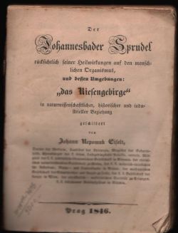 Der Johannesbader Sprudel rücksichtlich seiner Heilwirkungen auf den menschlichen Organismus, und dessen Umgebungen: "das Riesengebirge" in naturwissenschaftlicher, historischer und industrieller Beziehung.