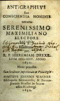 Antigrapheus siue Conscienta Hominis coram Serenissimo Maximiliano Electore Bavaro Ilustrata per R. P. Hieremiam Drexelium Soc. Iesu.