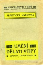 Umění dělati vtipy aneb jak lze spestřiti thema každého vypravování anekdoty originelním způsobem vtipnými doplňky a srovnávaními, nabýti pohotovosti a zručnosti v okamžitém pádném odpovídání na cizí vtipy a zajistiti si vždy primát nekrvavého vítězství. Uspořádal ... - Prokop, Antonín (ed.)