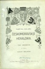 Českomoravská heraldika. I: Část všeobecná již upravil August Sedláček. II: Část zvláštní sepsal A. Sedláček. - Kolář, Martin