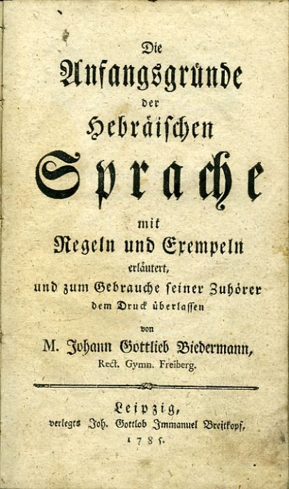Die Anfangsgründe der hebräischen Sprache mit Regeln und Exempeln erläutert, und zum Gebrauche seiner Zuhörer dem Druck überlassen von ...
