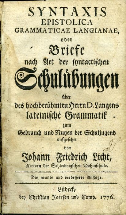 SYNTAXIS EPISTOLICA GRAMMATICAE LANGIANAE, oder Briefe nach Art der syntactischen Schulübungen über des hochberühmten Herren D. Langens lateinische Grammatik zum Gebrauch und Nutzen der Schuljugend aufgesetzet von ... Rectorn der Schleswigschen Dohmschule. Die neunte und verbesserte Auflage.