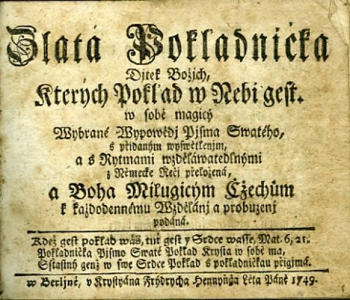 Zlatá Pokladnička Djtek Božjch, Kterých Poklad w Nebi gest, w sobě magicý Wybrané Wypowědj Pjsma Swatého, s přidaným wyswětlenjm a s Rytmami wzděláwatedlnými z Německé Řečj přeložená, a Boha Milugicým Cžechům k každodennému Wzdělánj a probuzenj podáná.