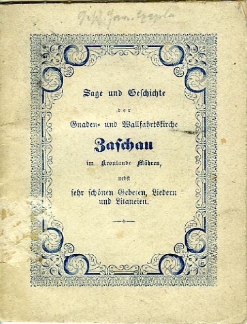 Sage und Geschichte der Gnaden= und Wallfahrtskirche Zaschau im Krönlande Mähren, nebst sehr schönen Gebeten, Liedern und Litaneien. Allen frommen Wahlfahrern und Freunden der heiligen Andacht und der Geschichte gewidmet von einem greifen Pilger.