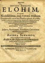 De DIVINO NOMINE ELOHIM, & imprimis Nobilissima, eaq; vexata multum Controversia: an ex hoc Nomine plurali, & praeservetim hoc juncto Verbo singulari .... vocum ac constructionis quodammodo mzsterium SS. Trinitatis, vel faltem pluralis personarum in una divina essentia possit probari< DIATRIBA PHILOLOGICA Contra Judaeos, Photinianos, Pontificios, Calvinianos atq` novatores nonnullos, ... - Sennert, Andreas