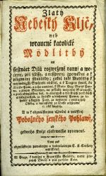 Zlatý/ Nebeský Kljč,/ neb/ wraucné katolické/ Modlitby/ na/ ssestnáct Djlů rozwržené rannj a we=/černj, při Mssy, a nesspornj zpowědnj a k/ přigjmánj Modlitby; gakož také Modlitby k/ neyswětěgssý Swátosti oltářnj, a k Trogicy swaté, ku/ Krystu Pánu, a geho vmučenj, k Matce Božj Maryi Pan=/ně, a giným Swatým, na wssecky weyročnj Slawnosti,/ a giný obwzlásstnj dni, w obecných a wlastnjch potřebách/ a důležitostech, za swětské a důchownj Pannu, za tě=/hotné a kagjcý Ženy, za nemocné a umjragjcý/ Osoby, a naposledy za Dusse očistcowé/ se obsahugjcý./ A to k obzwlásstnjmu vžjwánj a potěssenj/ Pobožného ženského Pohlawj,/ od gednoho Kněze cýrkewnjho oprawené. - Martin von Cochem