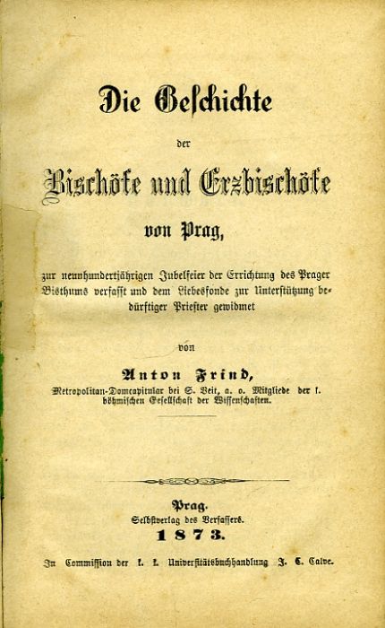 Die Geschichte der Bischöfe und Erzbischöfe von Prag, zur neunhundertjährigen Jubelfeier der Errichtung des Prager Bisthums verfasst und dem Liebesfonde zur Unterstützung bedürftiger Priester gewidmet von ...