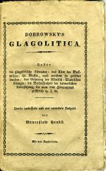 DOBROWSKY´S GLAGOLITICA. Ueber die glagolitische Literatur: das Alter der Bukwitza: ihr Muster, nach welchem sie gebildet worden: den Ursprung der Römisch=Slawischen Liturgie: die Beschaffenheit der dalmatischen Uebersetzung, die man dem Hieronymus zuschrieb u. s. w. - Dobrovský, Josef
