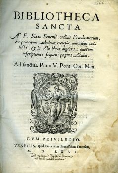 BIBLIOTHECA SANCTA  A F. Sixto Senensi, ordinis Praedicatorum, ex praecipus catholicae ecclesiae autoribus colecta, et in osto libros digesta; quorum inscriptiones sequens pagina indicabit. Ad sanctiss. Pium V. Pont. Opt. Max.