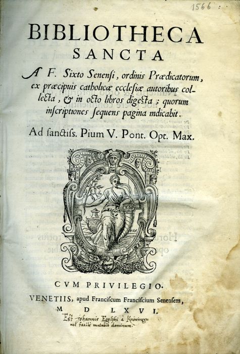BIBLIOTHECA SANCTA  A F. Sixto Senensi, ordinis Praedicatorum, ex praecipus catholicae ecclesiae autoribus colecta, et in osto libros digesta; quorum inscriptiones sequens pagina indicabit. Ad sanctiss. Pium V. Pont. Opt. Max.