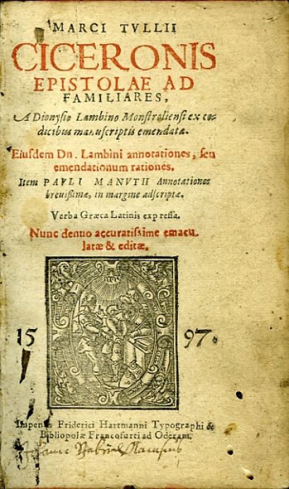 MARCI TULLII CICERONIS EPISTOLAE AD FAMILIARES, A Dionysio Lambino Monstroliensi ex codicibus manuscriptis emendata. Eiusdem Dn. Lambini annotationes, seu emendationum rationes. Item PUVLI MANVTII Annotationes breuissimae, in margine adscriptae. Verba Graeca Latinis exp ressa. Nunc denuo accuratissime emaculatae & editae.