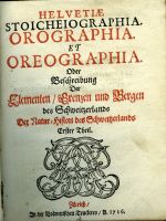 HELVETIAE STOICHEIOGRAPHIA. OROGRAPHIA. ET OREOGRAPHIA. Oder Beschreibung Der Elementenú Grenzen und Bergen des Schweitzerlands. Erster Theil. - (Scheuchzer, Johann Jakob)