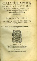 CALLIGRAPHIA ORATORIA LINGVAE GRAECAE , AD PROPRIETATTEM, ELEgentiam & copiam Graecisermonis parandam vtilissima, concinnata. - Posselius, Johannes