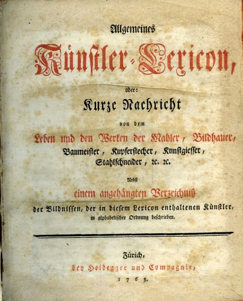 Allgemeines Künstler=Lexicon, oder Kurze Nachricht von dem Leben und den Werken der Mahler, Bildhauer, Baumeister, Kupferstecher, Kunstgiesser, Stahlschneider, etc etc. Nebst einem angehängten Verzeichniss der Bildnissen, der in diesem Lexicon enthaltenen Künstler, in alphabetischer Ordnung beschreiben.