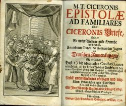 M. T. CICERONIS EPISTOLAE AD FAMILIARES Oder: CICERONIS Briefe, Die er An unterschiedene gute Freunde geschrieben, Zu mehren Nutzen der studierenden Jugend mit Teutschen Anmerckungen also erläutert, Dass I) die schweresten Constituctiones erleichtert, 2) die besten Redens=Arten nach der reinen Teutschen Mund=Art übersetzet, 3) die historischen Umstände angezeiget, und 4) die Alterthümer kürzlich erkläret werden. Nebst unterschiedenen nöthigen und nützlichen Lateinischen und Teutschen Real-und Verbal-Registern.