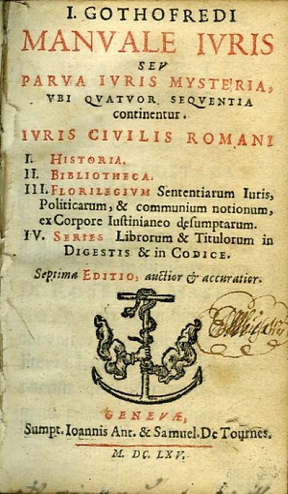 I. GOTHOFREDI MANVALE IVRIS SEV PARVA IVRIS MYSTERIA, VBI QVATVOR SEQVENTIA continentur. IVRIS CIVILIS ROMANI I. HISTORIA. II. BIBLIOTHECA. III. FLORILEGIVM Sententiarum Iuris, Politicarum, & communium notionum, ex Corpore Iustinianeo desumptarum. IV. Series Librorum & Titulorum in DIGESTIS & in CODICE. Septima EDITIO, auctior et accuratior.