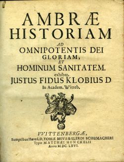 AMBRAE HISTORIAM AD OMNIPOTENTIS DEI GLORIAM, ET HOMINUM SANITATEM. exhiber, JUSTUS FIDUS KLOBIUS D In Academ. Witteb.