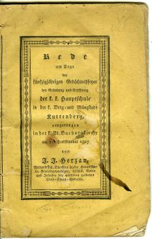 Rede am Tage der fünfzigjährigen Gedächtnißfeyer der Gründung und Eröffnung der k. k. Hauptschule in der königl. Berg= und Münzstadt Kuttenberg, vorgetragen in der k. St. Barbarakirche am 11. Herbstmonat 1827 von ... Weltpriester, Direktor dieser Hauptschule, Feyertagsprediger, bischöfl. Notar und Inhaber der mittleren goldenen Civil=Ehren=Medaille.