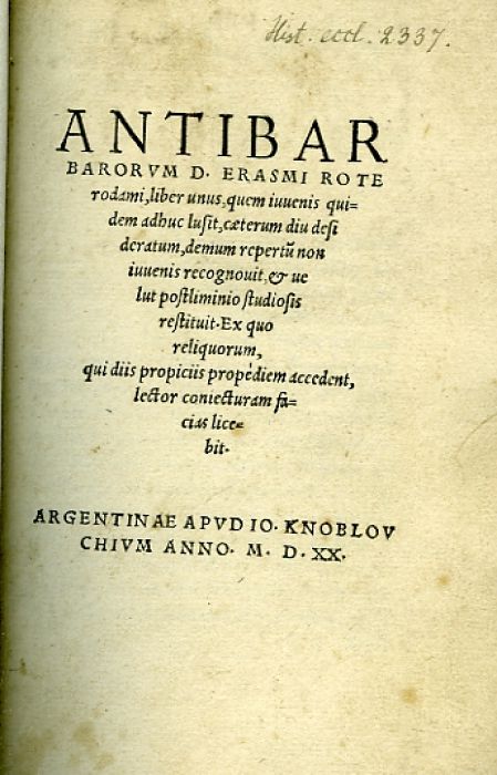 ANTIBARBARORVM D. ERASMI ROTErodami, liber unus, quem iuuenis quidem adhuc lusit, caeterum diu desideratum, demum repertu non iuuenis recognouit, et uelut postliminio studiosis restituit. Ex quo reliquorum, qui diis propiciis propediem accedent, lector coniecturam facias licebit.