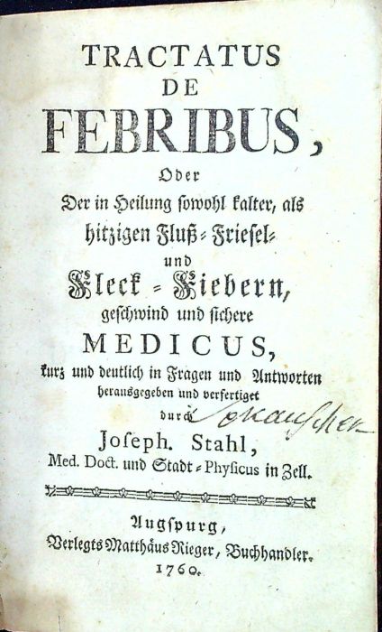 TRACTATUS DE FEBRIBUS, Oder Der in Heilung sowohl kalter, als hitzigen Fluß=Friesel= und Fleck = Fiebern, geschwind und sichere MEDICUS, kurz und deutlich in Fragen und Antworten herausgegeben und verfertiget durch Joseph. Stahl.