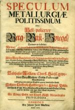 SPECULUM METALLURGIAE POLITISSIMUM. Oder: Hell=polierter Berg=Bau=Spiegel/ Darinnen zu befinden: Wie man [B]ergwerck suchen/ ausschürffen/ mit Nutzen bauen/ allenthalben wo[hl] anstellen/ befördern/ dabey alles Gestein und Ertze gewinnen/ fördern/ rösten/ schmelzen und zu gut machen/ [...] Allen Berg=Bau=liebenden/ sie kommen in=oder nicht in die Grube/ item, Grund=Herren/ Gewercken/ Berg=Amtleuten/ Berg= und Hütten=Vorsteher/ Dienern und Arbeitern zu Nutz und Unterricht/ und dem Edlen Bergwerck zum besten/ mit allen dessen Begebenheiten und Brauchbarkeiten/ aus eigner Erfahrung/ als einer darzu gebohrnen Berg=Wurtzel/ beschrieben/ von [...] Churfl. Sächs. gewesenen Berg=Meistern/ Stolln=Factorn und Marckscheidern in Druck gegeben/ und mit Kupffern geziret/ durch dessen Enckel Johann Christoph Goldbergen/ h. t. Königl. Pohln. und Churfl. Sächs. Berg=Meistern [...] - Rößler, Balthasar