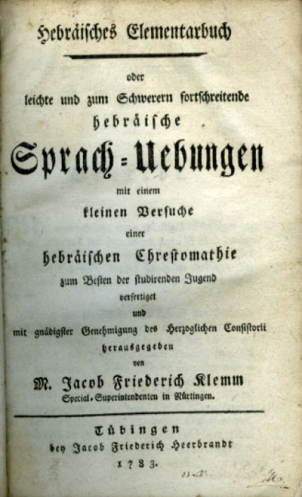 Hebräisches Elementarbuch oder leichte und zum Schwerern fortschreitende hebräische Sprach-Uebungen mit einem kleinen Versuche einer hebräischen Chrestomathie zum Besten der studirenden Jugend vefertiget und mit gnädigster Genehmigung des Herzoglichen Constistorii herausgegeben von M. ... Special=Superintendenten in Nürtingen.