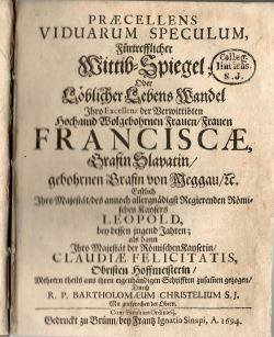 Praecellens Viduarum Speculum, Fürtrefflicher Wittib=Spiegel; Oder Löblicher Lebens Wandel Ihro Excellenz der Verwittibten Hoch= und Wolgebohrnen Frauen / Frauen Franciscae, Grafin Slavatin / gebohrnen Grafin von Peggau / etc. …