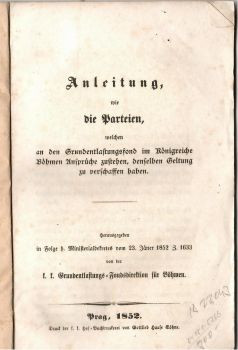 Anleitung, wie die Parteien, welchen an der Grundentlastungsfond im Königreiche Böhmen Ansprüche zustehen, denselben Geltung zu verschaffen haben. Herausgegeben in Folge h. Ministerialdekretes vom 23. Jäner 1852  von der k. k. Grundentlastungs=Fondsdirektion für Böhmen.