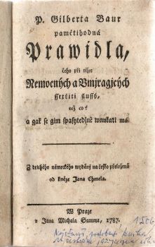 P. Gilberta Baur pamětihodná Prawidla, čeho při těžce Nemocných a Vmjragjcých ssetřiti slussý, tež co a gak se gim spasytedlně wnukati má. 