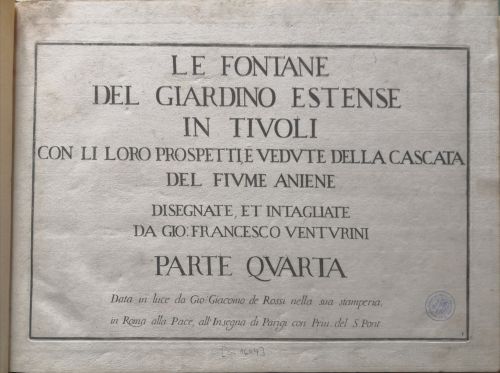 Le Fontane del Giardino Estense in Tivoli con li loro prospetti, e vedute della cascata del fiume Aniene. Designate, et intagliate da Gio. Francesco Venturini. Parte Quarta. Data in luce da Gio. Giacomo de Rossi nella sua stamperia, in Roma alla Pace, all´Insegna di Parigi con Priu. del S. Pont.