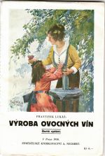 Výroba ovocných vín. Stručný návod, jak lze snadno vyrobiti a udržeti chutná ovocná vína.  - Lukáš, František