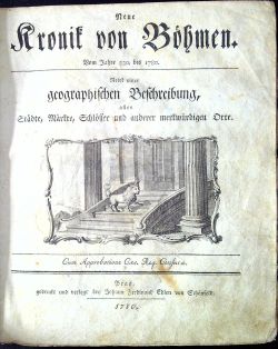 Neue Kronik von Böhmen. Vom Jahre 530, bis 1780. Nebst einer geographischen Beschreibung, aller Städte, Märkte, Schlösser und anderer merkwürdigen Orte.
