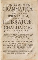 FUNDAMENTA GRAMMATICA DUARUM PRAECIPUARUM  LINGUARUM  ORIENTALIUM, SCILICET: HEBRAICAE, ET CHALDAICAE, CUM APPENDICE DE IDIOTISMO GERMANICO JUDAEORUM, a FRANCISCO HASELBAUER E SOCIETATE JESU, Conformiter ad suum LEXICON HEBRAICO-CHALDAICUM CONCINNATA. - Haselbauer, Francisco