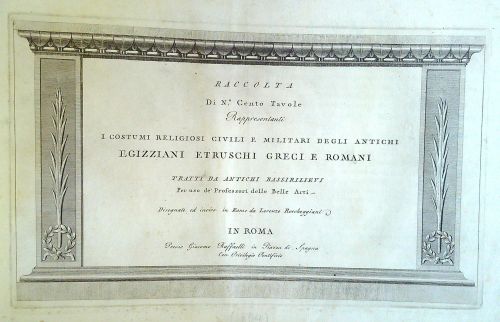 RACCOLTA Di N.°Cento Tavole Rappresentanti I COSTUMI RELIGIOSI CIVILI E MILITARI DEGLI ANTICHI EGIZZIANI ETRUSCHI GRECI E ROMANI TRATTI DA ANTICHI BASSIRILIEVI Per uso de´Professori delle Belle Arti.