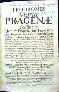 Prodromus Gloriae Pragenae, Continens Urbium Pragenarum Fundationes, Pragensium á Fide Christi suscepta Religionis Catholicae Fervores, pro Fide Christiana perpessa Martyria, Fidei Christianae Propagationem, Ecclesiarum Pragae Erectiones, ...