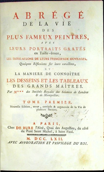 Abrégé de la Vie des Plus Fameaux Peintres, avec Leurs Portraits Gravés en Taille-douce, les Indications de Leurs Principaux Ouvrages, Quelques Réflexions sur leurs caractéres, et La Maniere de Connoitre les Desseins et les Tableaux des Grands Maitres. Par M... des Sociétés Royales des Sciences de Londres et de Montpellier.