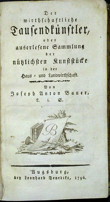 Der wirthschaftliche Tausendkünstler, oder auserlesene Sammlung der nützlichen Kunststücke in der Haus = und Landwirtschaft.