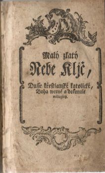 Malý zlatý Nebe Kljč, Dusse Křestianské Boha wěrně a dokonalé milugicý. To gest nábožné Modlitby Křestianské Katolické, k vžitečnému Prospěchu wydané. Rannj, wečernj, při Mssy swaté, k Spowědj a Přigjmánj, gakož y k Neyswětěgsy Trigicy, a Swátosti Oltářnj, ku Krystu P. a geho přehořkému Vmučenj, k Matce Božj Maryi Panně, též k rozličným Swatým, w obecných Potřebách, za těhotné Ženy, za Nemocné, a Vmjragicý, za Dusse w Očjstcy též mnohé giné, genž k Spasenj Dusse prospěssne gsau.