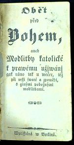 Obět pře Bohem, aneb Modlitby katolické k prawému užjwánj gak ráno tak u (sic!) wečer, též při mssi swaté a zpowědi, s ginými pobožnými modlitbami.  - 