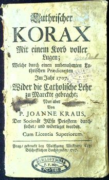 Luthrischer KORAX Mit einem Korb voller Lugen; Welche durch einen unbenahmten Luthrischen Praedicanten Im Jahr 1707. Wider die Catholische Lehr zu Marckte gebracht; Nun aber Von .....