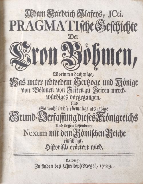 PRAGMATIsche Geschichte Der Cron Böhmen, Worinnen dasjenige, Was unter jedweden Hertzoge und Könige Böhmen von Zeiten zu Zeiten merckwürdiges, Und So wohl in der ehemalige als jetzige Grund-Verfassung dieses Königreichs Und dessen besondern Nexum mit dem Römischen Reiche einschlägt, Historisch erörtert wird. 