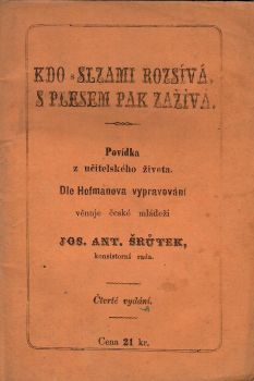 Kdo s slzami rozsívá, s plesem pak zažívá. Povídka z učitelského života. Dle Hofmanova vypravování věnuje české mládeži ...