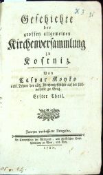 Geschichte der grossen allgemeinen Kirchenversammlung zu Kostniz. Erster un Zweyter Theil (ze čtyř dílů) - Royko, Caspar