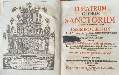 THEATRUM GLORIAE SANCTORUM Erectum a Venerando P. Fratre CASIMIRO FÜESSLIN .... Hoc est Conciones in Festa occurrentia per annum, ex sacris paginis, SS. Patribus, aliisque probatis Authoribus summo studio & labore concionnatae in Usum Verbi DEI Praeconum. Cum Gratia et Privilegio Sacra Caesarea Majestatis Et Permissu Superiorum.