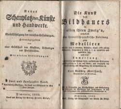 Die Kunst des Bildhauers in allen ihren Zweig´n, enthaltend eine theoretisch=praktische Anleitug zum Modelliren und wie man in Marmor, Alabaster, Sand= und andern Steinarten, desgleichen in Holz u.s.w. entwerfen und ausbilden soll; nebst einer Anweisung zum Schleifen und Poliren dieser verschiedenen Steinarten, zur Vergoldung u.s.w. auf Stein, und vorzüglich der  Ausstaffirung und Vergoldung der Holzarbeiten etc. 