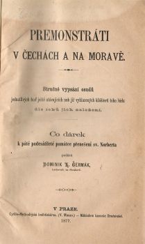 Premonstráti v Čechách a na Moravě. Stručné vypsání osodů jednotlivých buď ještě stávajících neb již vyhlazených klášterů toho řádu dle roků jejich založení.