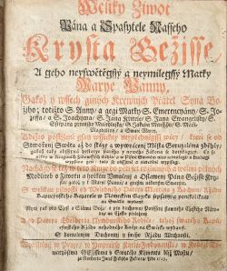 Weliký Žiwot Pána a Spasytele Nasseho Krysta Gežjsse, A geho neyswětěgssý a neymilegssý Matky Marye Panny, Gakož y wssech giných Krewnjch Přátel Syna Bo=žjho; totižto S. Anny / a gegi Matky S. Emerencyány / S. Jo=zeffa / a S. Joachyma / S. Jana Křitele / S. Jana Ewangelisty / S. Stěpána prwnjho Mučedlnjka, S. Jakuba Menssjho, S. Máři=Magdalény, a Swaté Marty ...